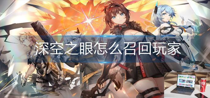深空之眼怎么召回玩家-第1张图片-零力游戏日记