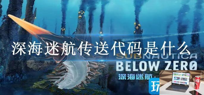 深海迷航传送代码是什么-第1张图片-零力游戏日记