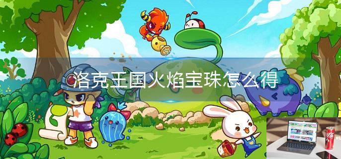 洛克王国火焰宝珠怎么得-第1张图片-零力游戏日记