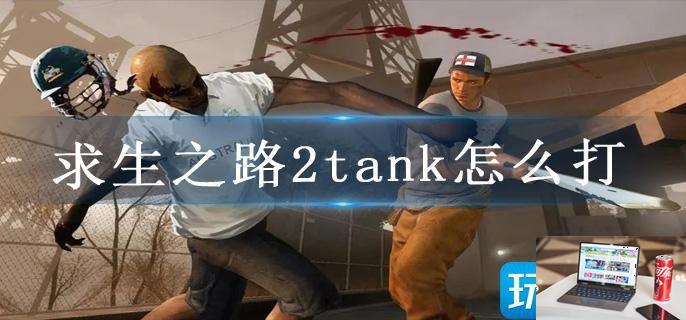 求生之路2tank怎么打-第1张图片-零力游戏日记