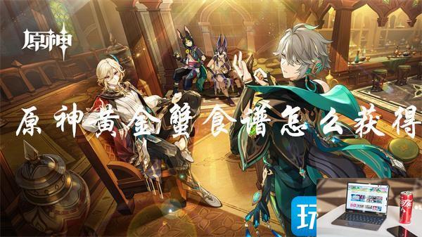 原神黄金蟹配方怎么获取-第1张图片-零力游戏日记