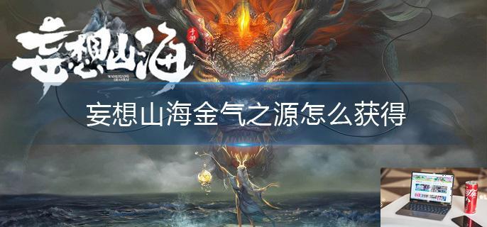 妄想山海金气之源怎么获得-第1张图片-零力游戏日记