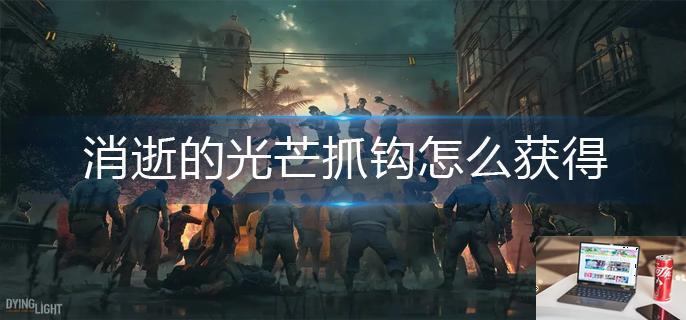 消逝的光芒抓钩怎么获得-第1张图片-零力游戏日记