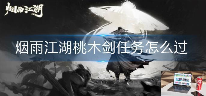 烟雨江湖桃木剑任务怎么过-第1张图片-零力游戏日记