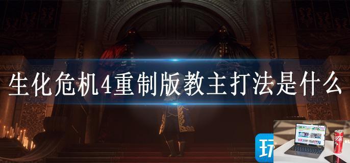生化危机4重制版教主打法是什么-第1张图片-零力游戏日记