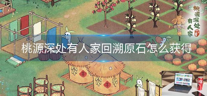 桃源深处有人家回溯原石怎么获得-第1张图片-零力游戏日记