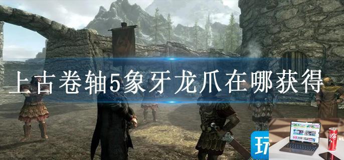 上古卷轴5象牙龙爪在哪获得-第1张图片-零力游戏日记