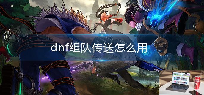 dnf组队传送怎么用-第1张图片-零力游戏日记