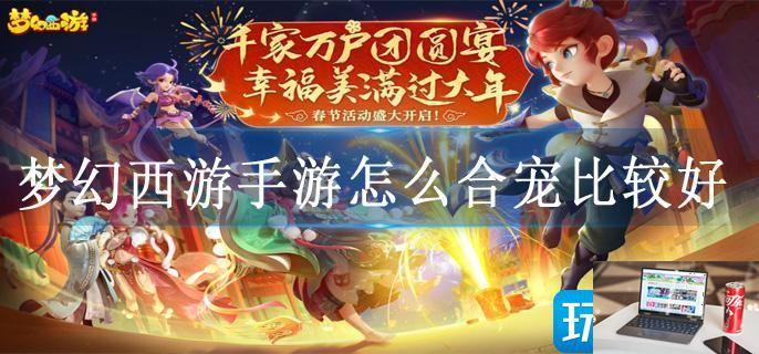 梦幻西游手游怎么合宠比较好-第1张图片-零力游戏日记