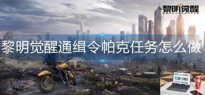 黎明觉醒通缉令帕克任务怎么做-第1张图片-零力游戏日记