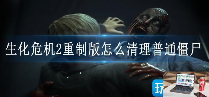 生化危机2重制版怎么清理普通僵尸-第1张图片-零力游戏日记