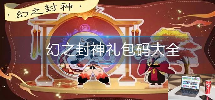 幻之封神礼包码大全-第1张图片-零力游戏日记