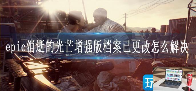 消逝的光芒增强版档案已更改怎么解决-第1张图片-零力游戏日记
