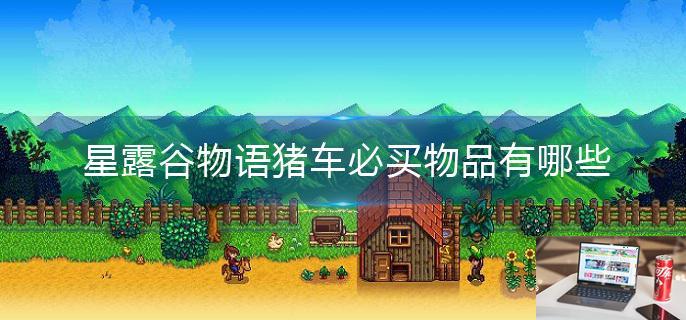 星露谷物语猪车必买物品有哪些-第1张图片-零力游戏日记