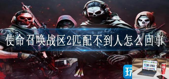 使命召唤战区2匹配不到人怎么回事-第1张图片-零力游戏日记