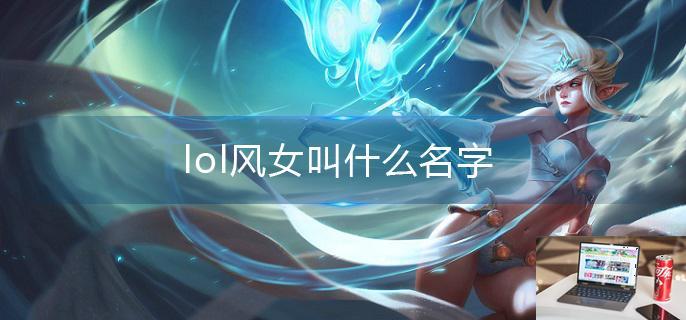 lol风女叫什么名字-第1张图片-零力游戏日记
