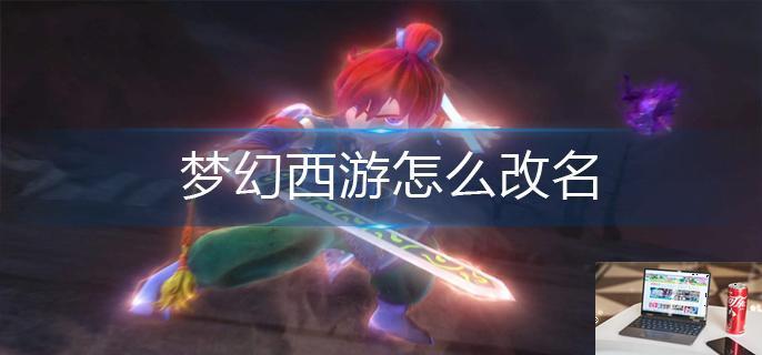 梦幻西游怎么改名-第1张图片-零力游戏日记