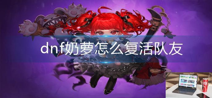 dnf奶萝怎么复活队友-第1张图片-零力游戏日记