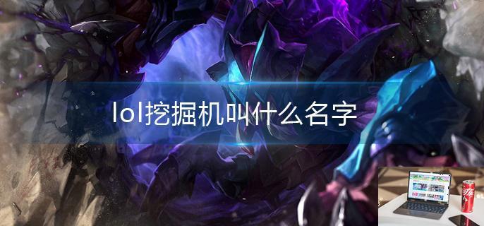 lol挖掘机叫什么名字-第1张图片-零力游戏日记