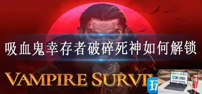 吸血鬼幸存者破碎死神如何解锁-第1张图片-零力游戏日记