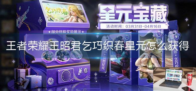 王者荣耀王昭君乞巧织春星元怎么获得-第1张图片-零力游戏日记