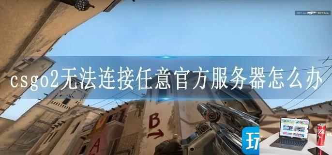 csgo2无法连接任意官方服务器怎么办-第1张图片-零力游戏日记