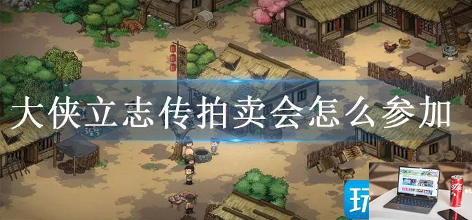 大侠立志传拍卖会怎么参加-第1张图片-零力游戏日记