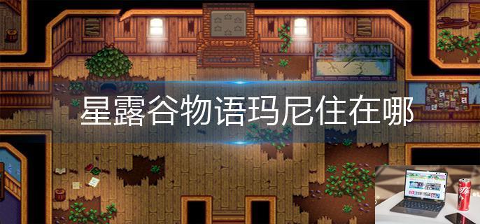 星露谷物语玛尼住在哪-第1张图片-零力游戏日记