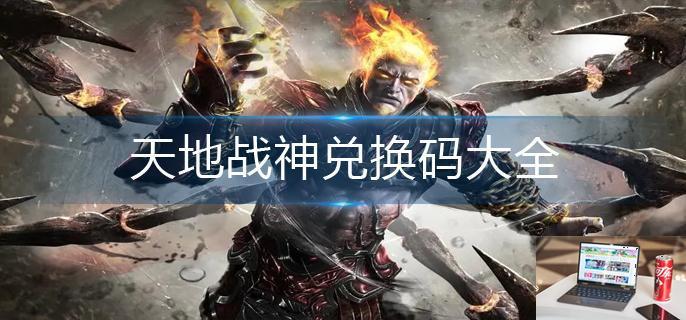 天地战神兑换码大全-第1张图片-零力游戏日记