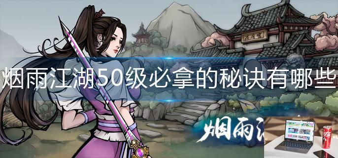 烟雨江湖50级必拿的秘诀有哪些-第1张图片-零力游戏日记