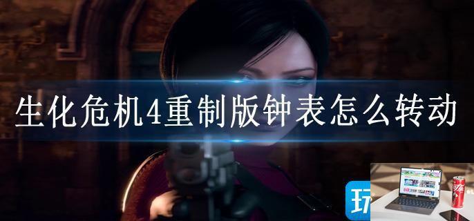 生化危机4重制版钟表怎么转动-第1张图片-零力游戏日记