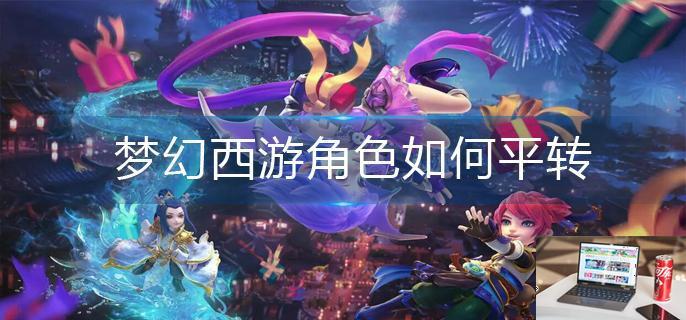 梦幻西游角色如何平转-第1张图片-零力游戏日记