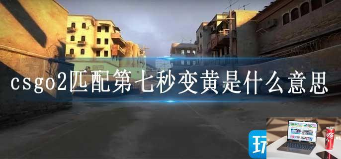 csgo2匹配第七秒变黄是什么意思-第1张图片-零力游戏日记