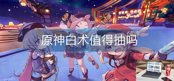 原神白术值得抽吗-第1张图片-零力游戏日记