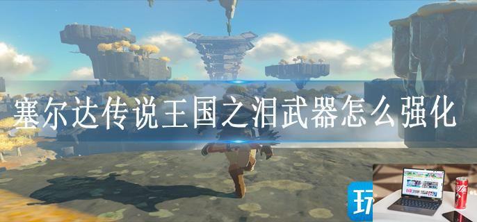 塞尔达传说王国之泪武器怎么强化-第1张图片-零力游戏日记