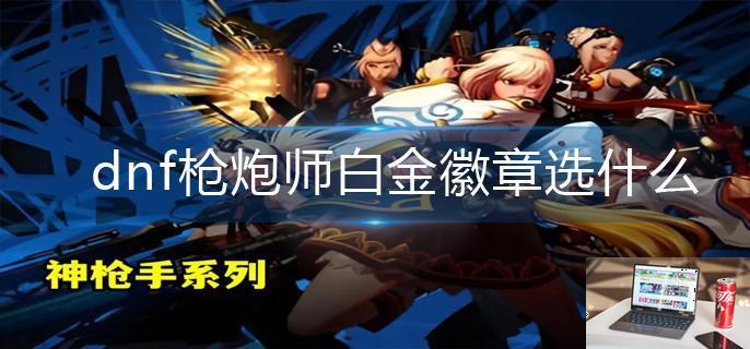 dnf枪炮师白金徽章选什么-第1张图片-零力游戏日记