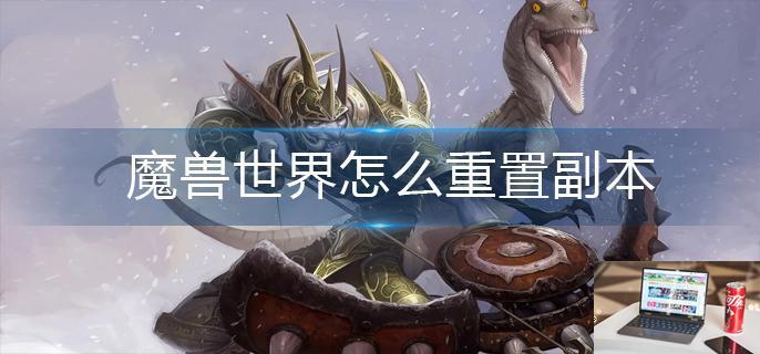 魔兽世界怎么重置副本-第1张图片-零力游戏日记
