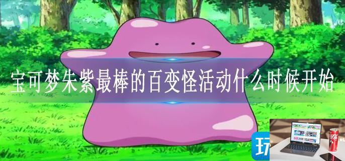 宝可梦朱紫最棒的百变怪活动什么时候开始-第1张图片-零力游戏日记