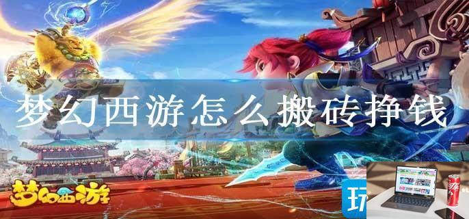 梦幻西游怎么搬砖挣钱-第1张图片-零力游戏日记