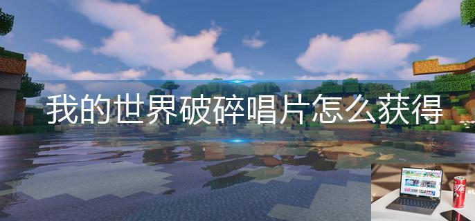 我的世界破碎唱片怎么获得-第1张图片-零力游戏日记