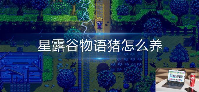 星露谷物语猪怎么养-第1张图片-零力游戏日记