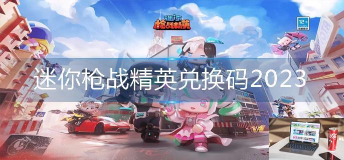 迷你枪战精英兑换码2023-第1张图片-零力游戏日记
