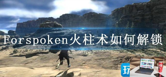 Forspoken火柱术如何解锁-第1张图片-零力游戏日记
