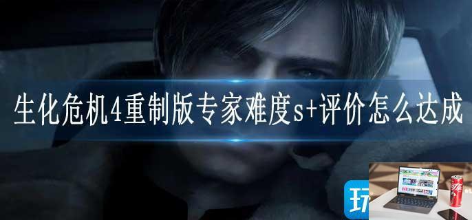 生化危机4重制版专家难度s+评价怎么达成-第1张图片-零力游戏日记