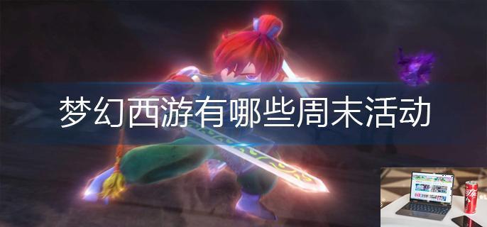 梦幻西游有哪些周末活动-第1张图片-零力游戏日记