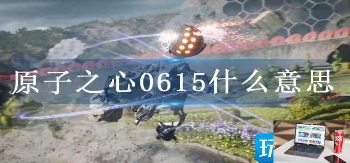 原子之心0615什么意思-第1张图片-零力游戏日记