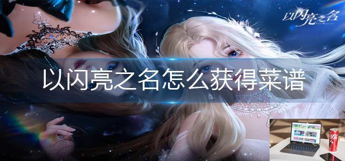 以闪亮之名怎么获得菜谱-第1张图片-零力游戏日记