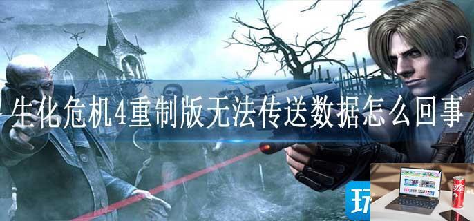 生化危机4重制版无法传送数据怎么回事-第1张图片-零力游戏日记