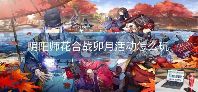 阴阳师花合战卯月活动怎么玩-第1张图片-零力游戏日记