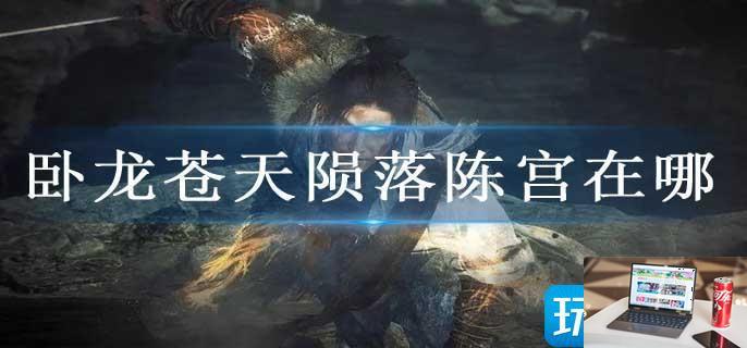 卧龙苍天陨落陈宫在哪-第1张图片-零力游戏日记